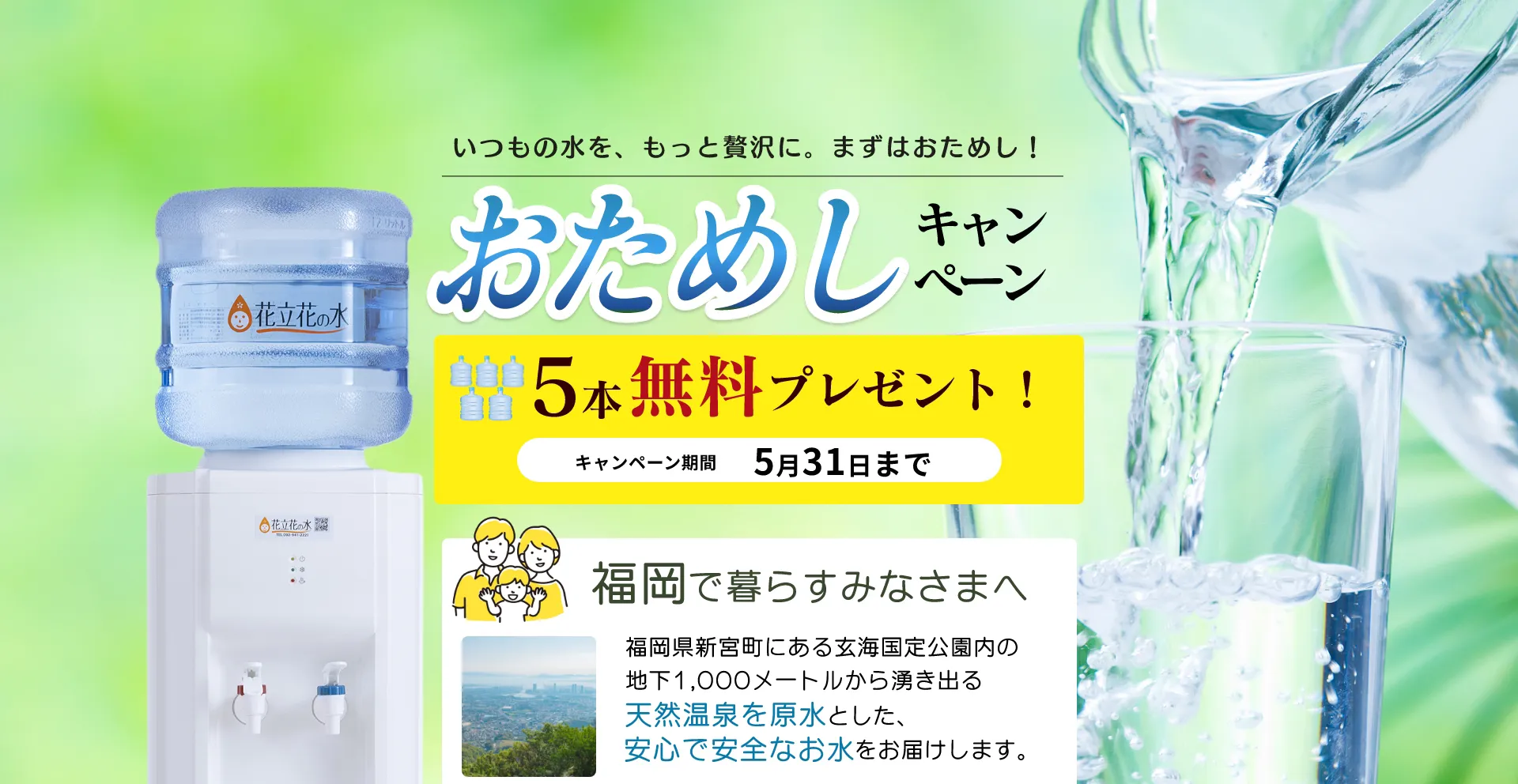 福岡のウォーターサーバーなら花立花の水。今ならお水を5本無料でプレゼント！